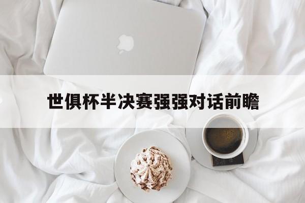 开云体育网页版-世俱杯半决赛强强对话前瞻(世俱杯半决赛强强对话前瞻直播)